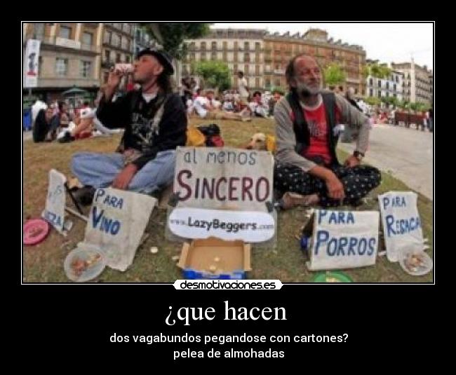 ¿que hacen - dos vagabundos pegandose con cartones?
pelea de almohadas