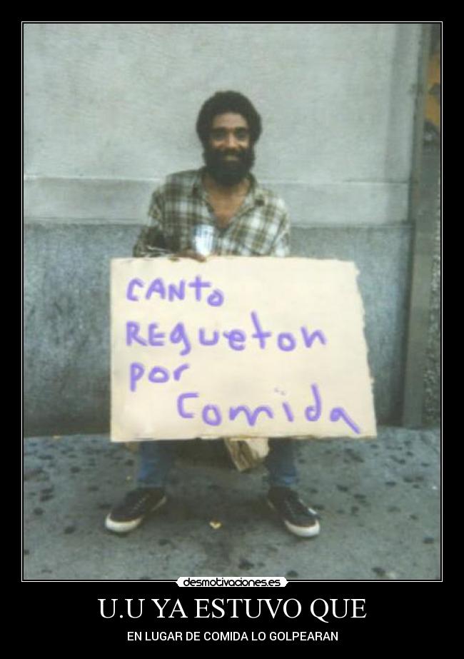 U.U YA ESTUVO QUE - EN LUGAR DE COMIDA LO GOLPEARAN
