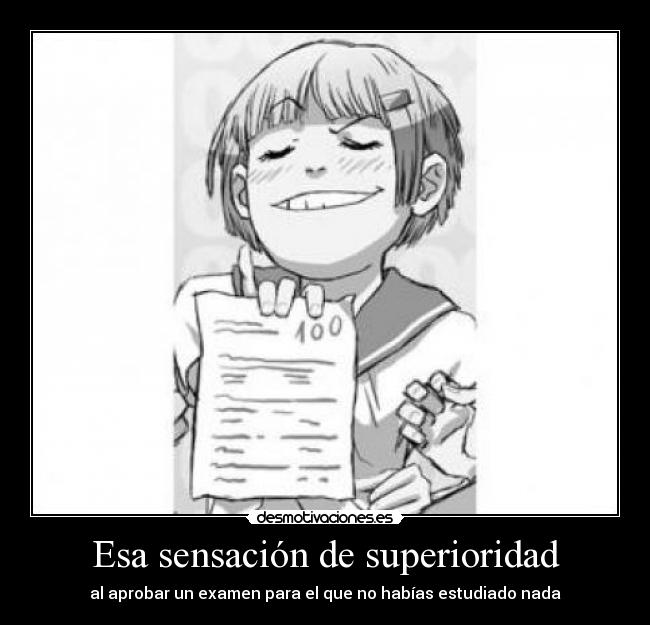 Esa sensación de superioridad - al aprobar un examen para el que no habías estudiado nada