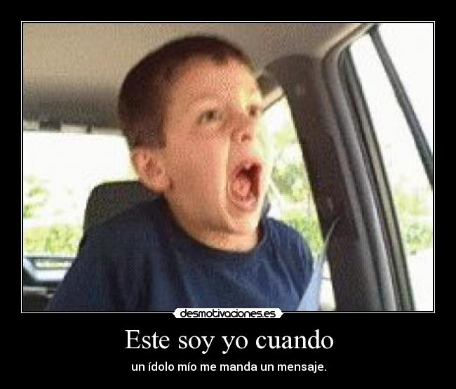 Este soy yo cuando - un ídolo mío me manda un mensaje.