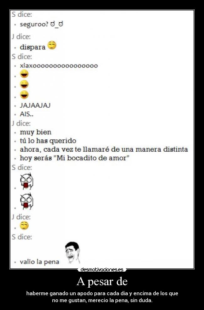 A pesar de - haberme ganado un apodo para cada dia y encima de los que
no me gustan, merecio la pena, sin duda.