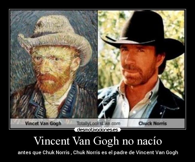 Vincent Van Gogh no nacío - antes que Chuk Norris , Chuk Norris es el padre de Vincent Van Gogh