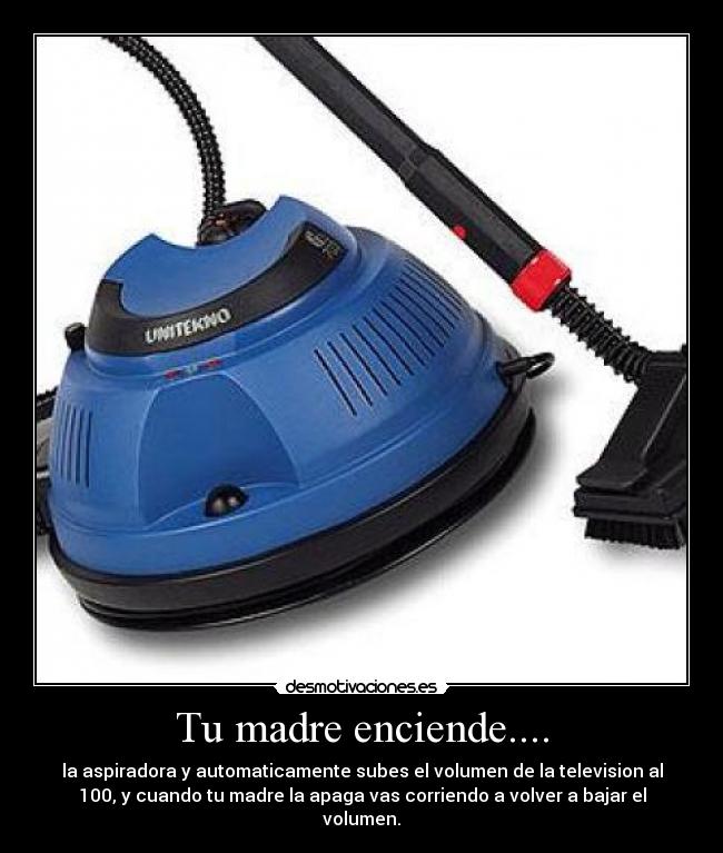 Tu madre enciende.... -