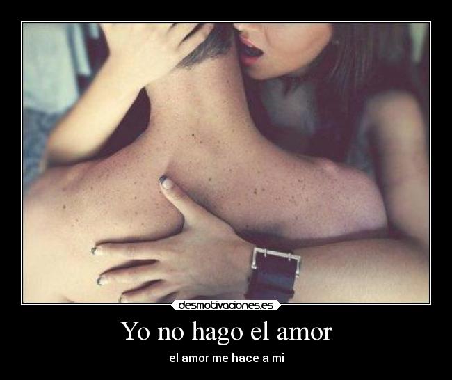 Yo no hago el amor - el amor me hace a mi