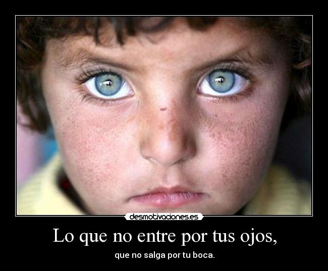 Lo que no entre por tus ojos, - que no salga por tu boca.