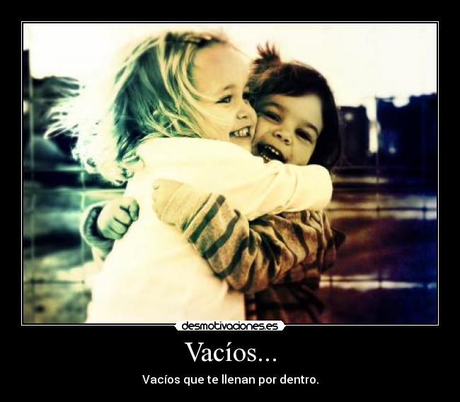 Vacíos... - Vacíos que te llenan por dentro.