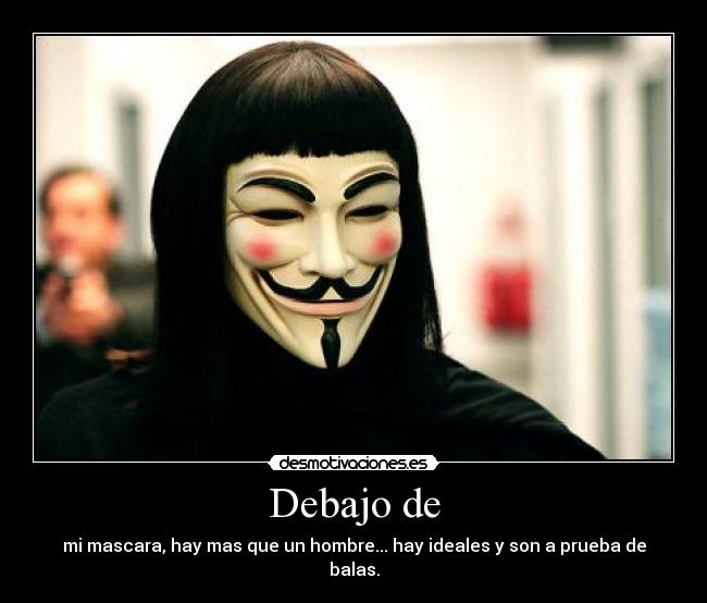 Debajo de - mi mascara, hay mas que un hombre... hay ideales y son a prueba de balas.