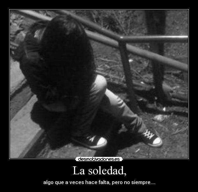 La soledad, - algo que a veces hace falta, pero no siempre....