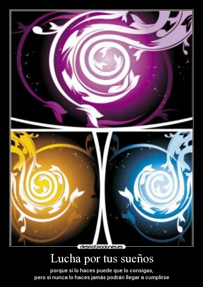 Lucha por tus sueños - porque si lo haces puede que lo consigas,
pero si nunca lo haces jamás podrán llegar a cumplirse