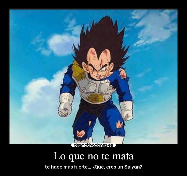 Lo que no te mata - te hace mas fuerte... ¿Que, eres un Saiyan?