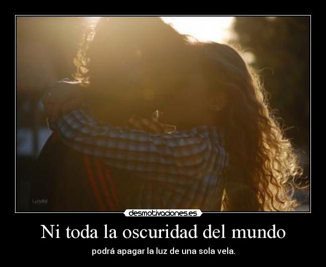 Ni toda la oscuridad del mundo - podrá apagar la luz de una sola vela.