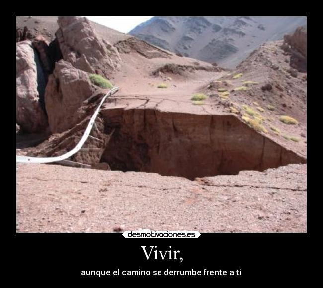 Vivir, - aunque el camino se derrumbe frente a ti.