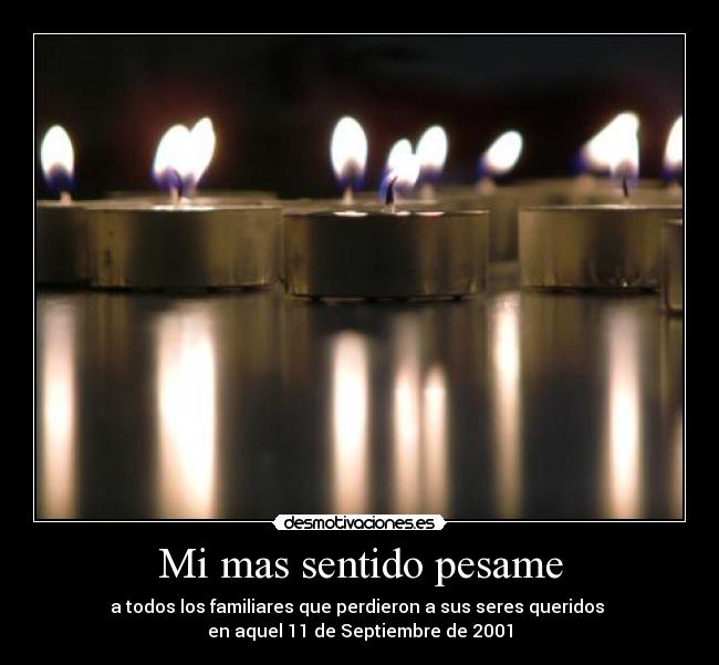 Mi mas sentido pesame - a todos los familiares que perdieron a sus seres queridos
en aquel 11 de Septiembre de 2001