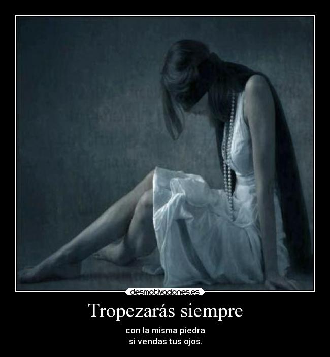 Tropezarás siempre - con la misma piedra
si vendas tus ojos.