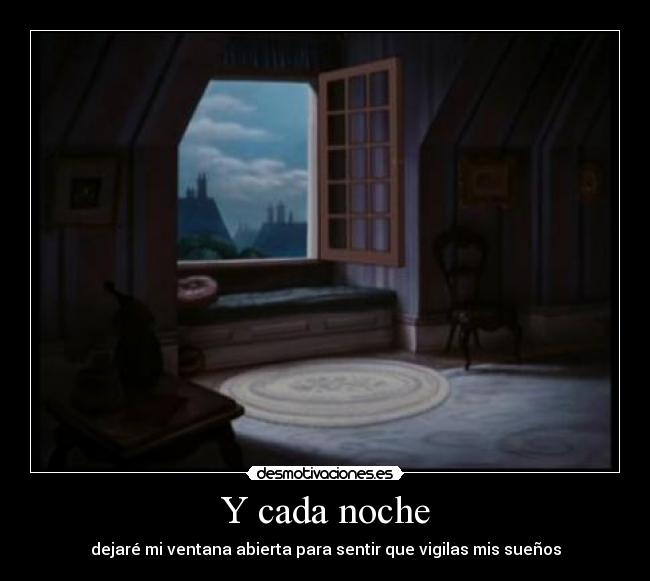 Y cada noche - dejaré mi ventana abierta para sentir que vigilas mis sueños