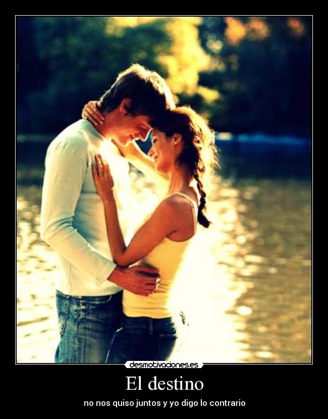 El destino - no nos quiso juntos y yo digo lo contrario