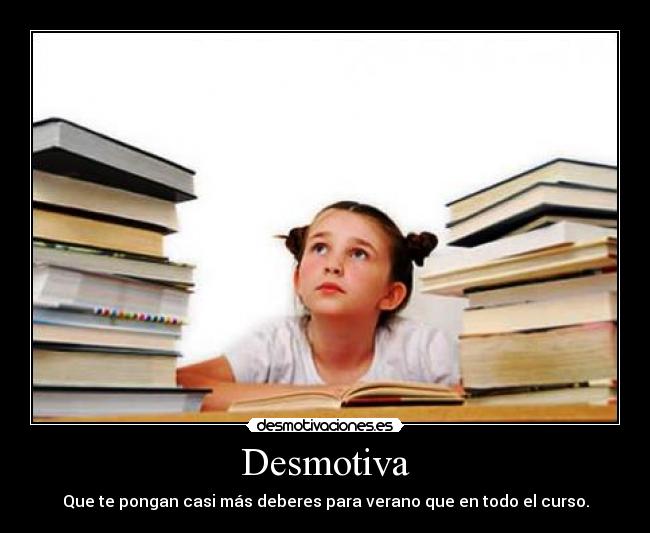 Desmotiva - Que te pongan casi más deberes para verano que en todo el curso.