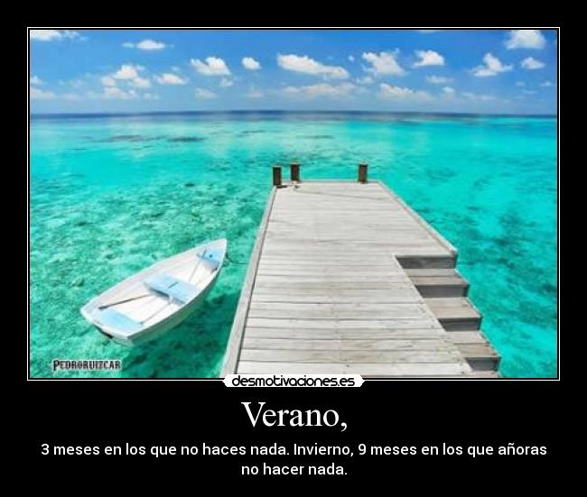 Verano, - 3 meses en los que no haces nada. Invierno, 9 meses en los que añoras
no hacer nada.