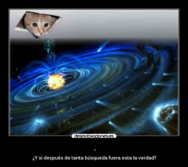 . - ¿Y si después de tanta búsqueda fuera esta la verdad?