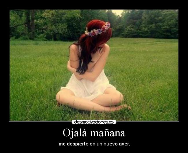 Ojalá mañana - me despierte en un nuevo ayer.