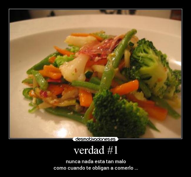 verdad #1 - nunca nada esta tan malo
como cuando te obligan a comerlo ...