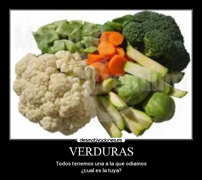 VERDURAS - Todos tenemos una a la que odiamos
¿cual es la tuya?