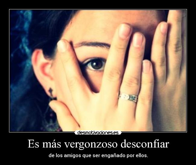 Es más vergonzoso desconfiar - de los amigos que ser engañado por ellos.
