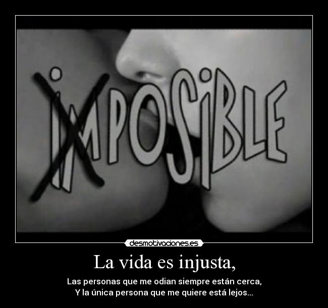 La vida es injusta, - Las personas que me odian siempre están cerca,
Y la única persona que me quiere está lejos...