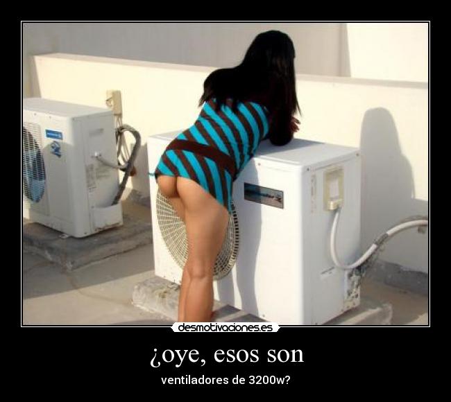 ¿oye, esos son - ventiladores de 3200w?