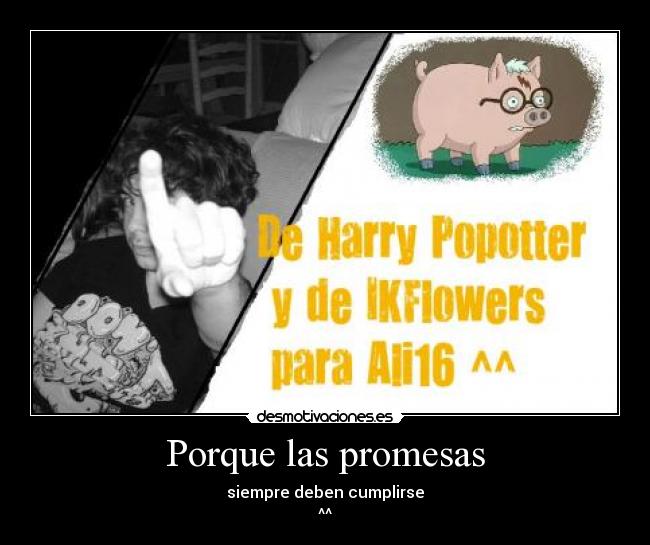 Porque las promesas - siempre deben cumplirse
^^