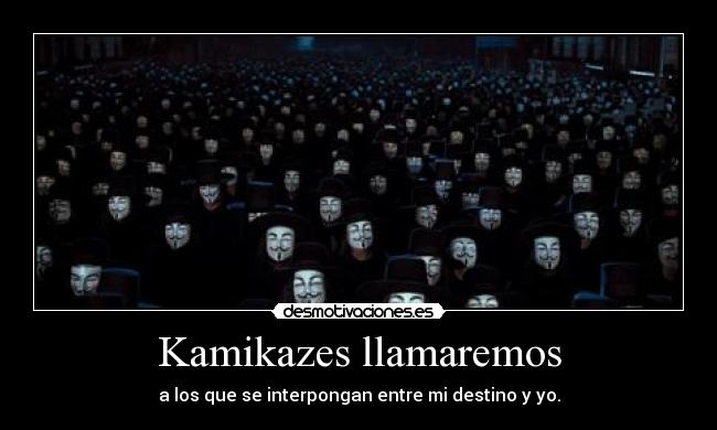 Kamikazes llamaremos - a los que se interpongan entre mi destino y yo.