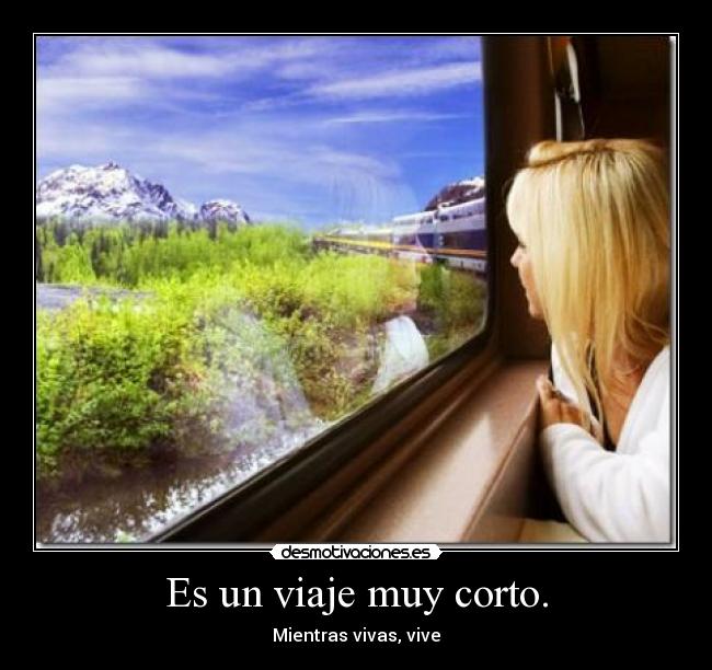 Es un viaje muy corto. - Mientras vivas, vive