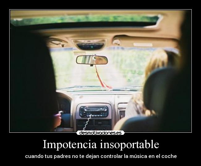 Impotencia insoportable - cuando tus padres no te dejan controlar la música en el coche