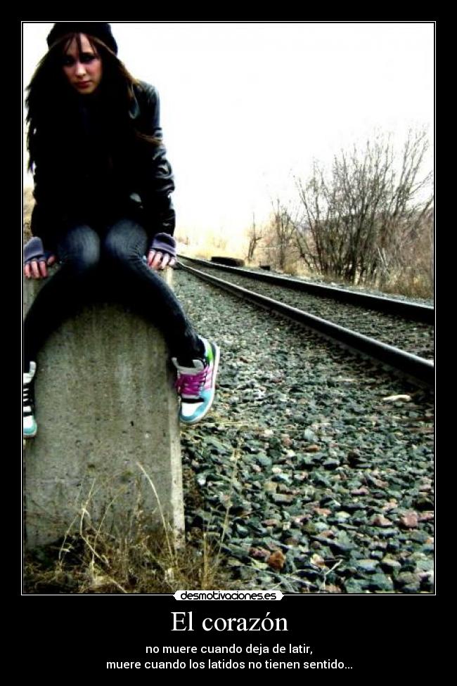 El corazón - no muere cuando deja de latir,
muere cuando los latidos no tienen sentido...