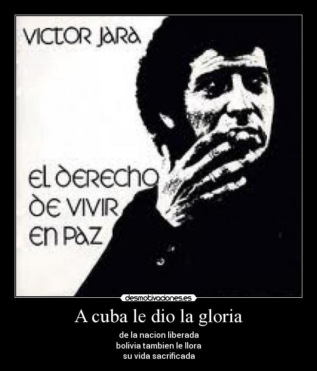 A cuba le dio la gloria - de la nacion liberada
bolivia tambien le llora
su vida sacrificada