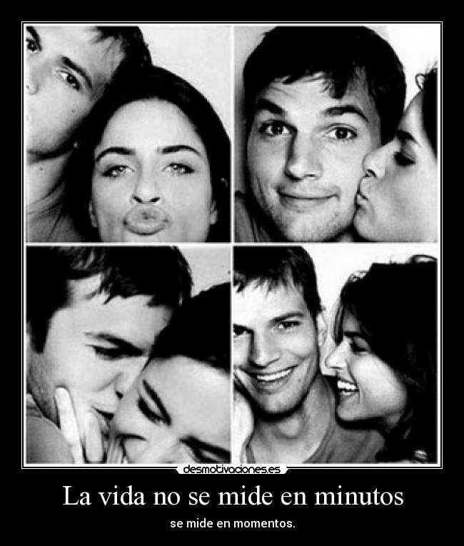 La vida no se mide en minutos - se mide en momentos.