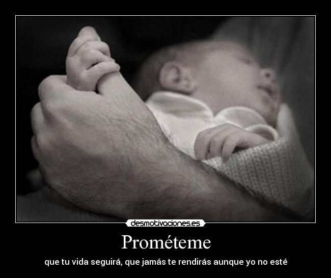 Prométeme - que tu vida seguirá, que jamás te rendirás aunque yo no esté