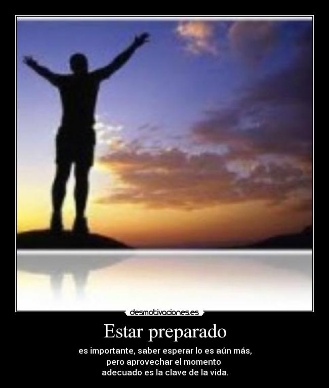 Estar preparado - es importante, saber esperar lo es aún más,
pero aprovechar el momento
adecuado es la clave de la vida.