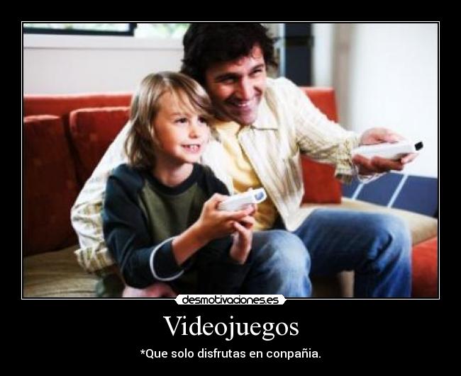 Videojuegos - *Que solo disfrutas en conpañia.