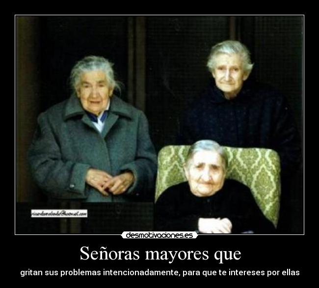 Señoras mayores que - gritan sus problemas intencionadamente, para que te intereses por ellas