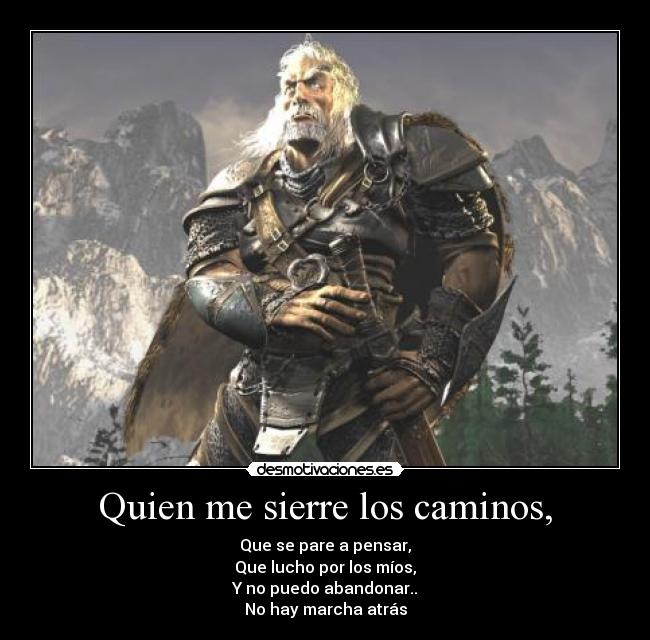 Quien me sierre los caminos, - Que se pare a pensar,
Que lucho por los míos,
Y no puedo abandonar..
No hay marcha atrás