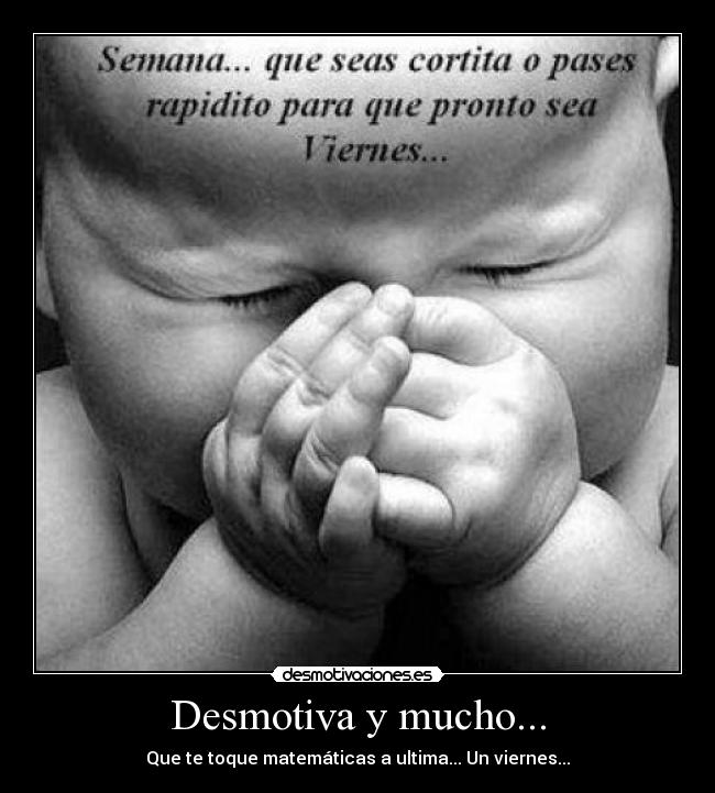 Desmotiva y mucho... - Que te toque matemáticas a ultima... Un viernes...