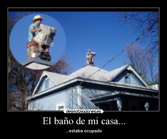 El baño de mi casa... - ...estaba ocupado