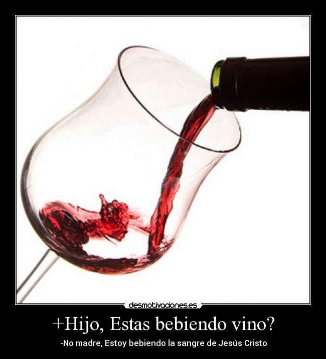+Hijo, Estas bebiendo vino? -