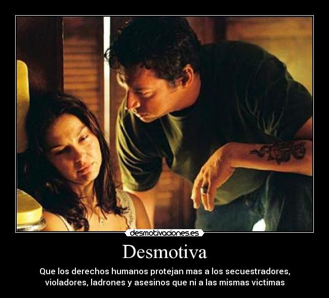 Desmotiva - Que los derechos humanos protejan mas a los secuestradores,
violadores, ladrones y asesinos que ni a las mismas victimas