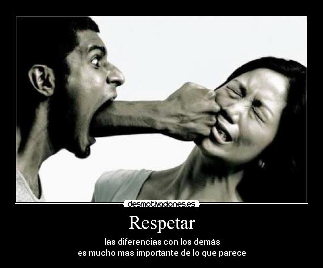 Respetar - las diferencias con los demás
es mucho mas importante de lo que parece