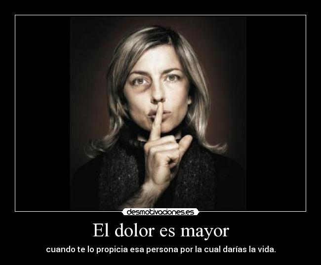 El dolor es mayor - cuando te lo propicia esa persona por la cual darías la vida.
