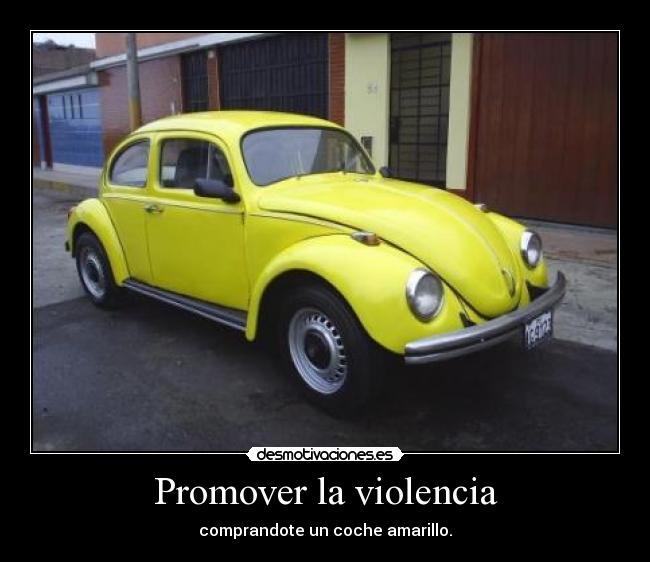 Promover la violencia - comprandote un coche amarillo.