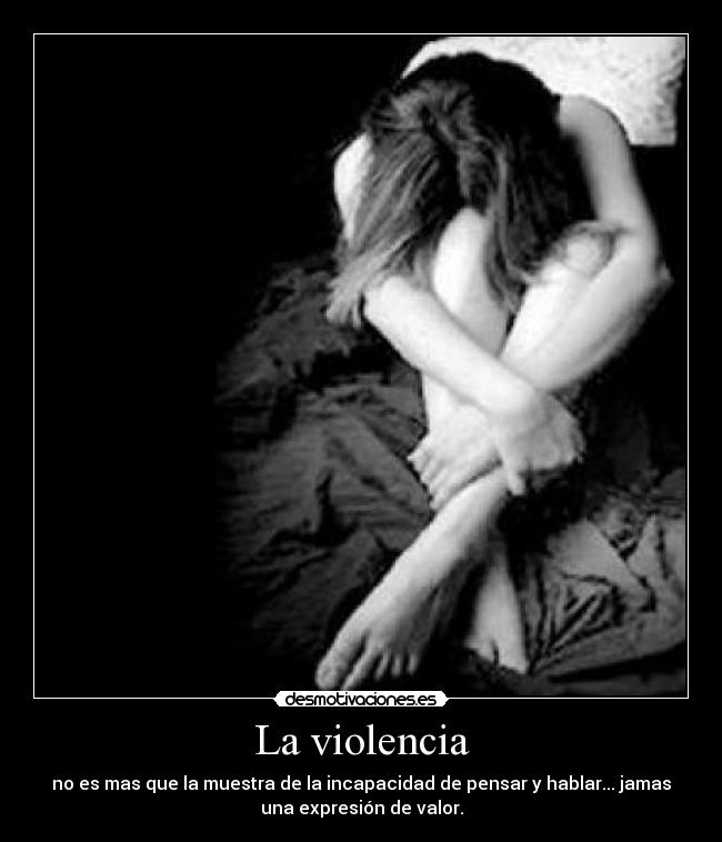 La violencia - no es mas que la muestra de la incapacidad de pensar y hablar... jamas
una expresión de valor.