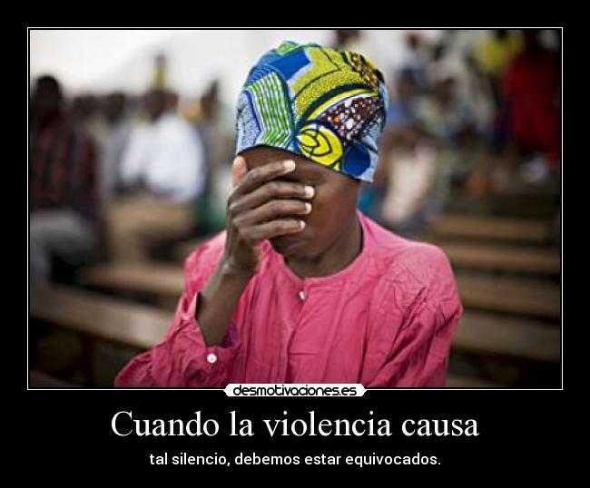 Cuando la violencia causa - tal silencio, debemos estar equivocados.
